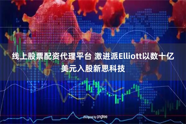 线上股票配资代理平台 激进派Elliott以数十亿美元入股新思科技