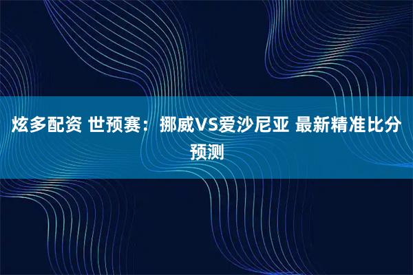 炫多配资 世预赛：挪威VS爱沙尼亚 最新精准比分预测